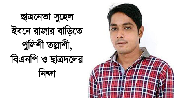 ছাত্রনেতা সুহেল ইবনে রাজার বাড়িতে পুলিশী তল্ল­াশী, বিএনপি ও ছাত্রদলের নিন্দা