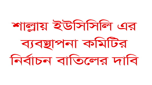 শাল্লায় ইউসিসিলি এর ব্যবস্থাপনা কমিটির নির্বাচন বাতিলের দাবি