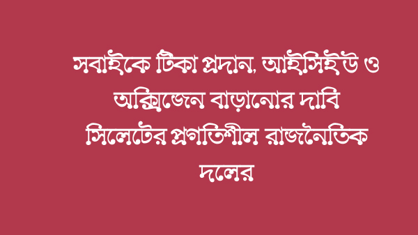 সবাইকে টিকা প্রদান, আইসিইউ ও অক্সিজেন বাড়ানোর দাবি সিলেটের প্রগতিশীল রাজনৈতিক দলের